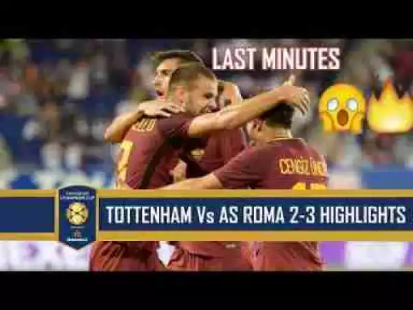 Video: Tottenham Hotspur Vs AS Roma (2-3) All Goals & Full Highlights - ICC 2017- 26/07/2017